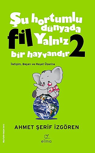 Ahmet Şerif İzgören - Şu Hortumlu Dünyada Fil Yalnız Bir Hayvandır; İletişim, Başarı ve Hayat Üzerine - Elma Yayınevi (1)