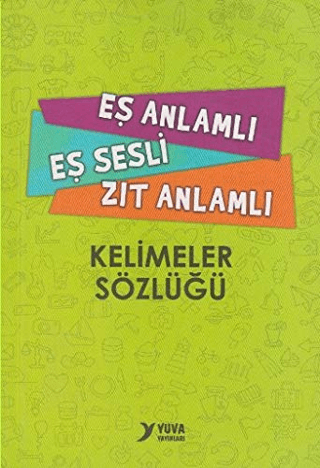 Eş Anlamlı, Eş Sesli, Zıt Anlamlı Kelimeler Sözlüğü - Kolektif - Yuva Yayınları